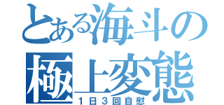 とある海斗の極上変態（１日３回自慰）