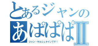 とあるジャンのあぱぱぱⅡ（ジャン・キルシュタインです！）