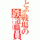 とある戦場の鉄道職員（レールウェイスタッフ）