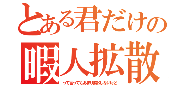 とある君だけの暇人拡散屋（って言ってもあまり拡散しないけど）