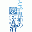 とある鬼神の夢幻真清（フレイヤクロウ）