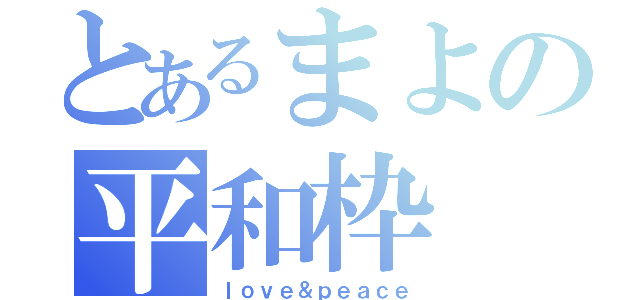 とあるまよの平和枠（ｌｏｖｅ＆ｐｅａｃｅ）