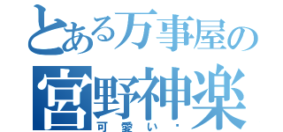 とある万事屋の宮野神楽（可愛い♡）