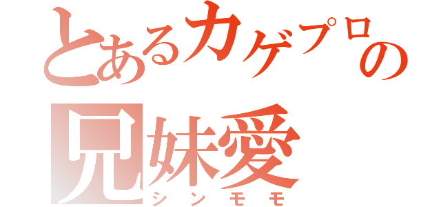 とあるカゲプロの兄妹愛（シンモモ）