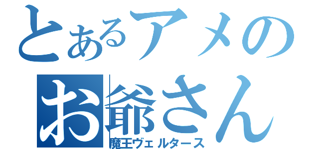 とあるアメのお爺さん（魔王ヴェルタース）