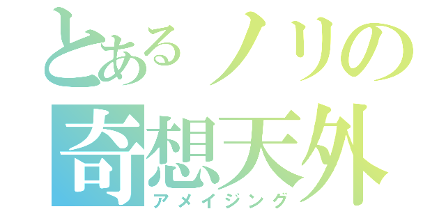 とあるノリの奇想天外（アメイジング）