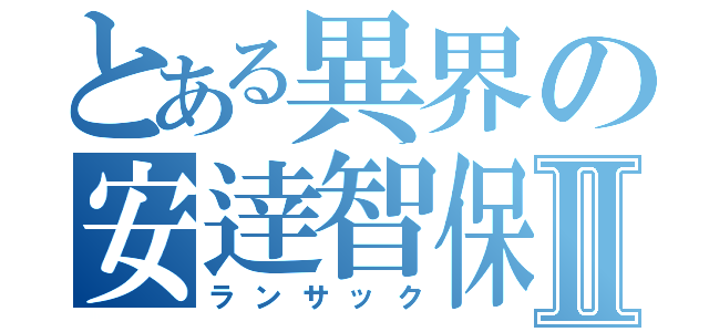 とある異界の安逹智保Ⅱ（ランサック）