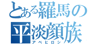 とある羅馬の平淡顔族（アベヒロシ）