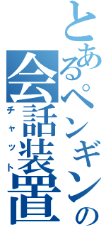 とあるペンギンの会話装置（チャット）