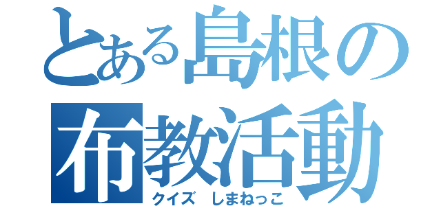 とある島根の布教活動（クイズ　しまねっこ）