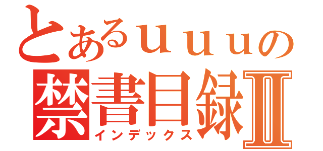 とあるｕｕｕの禁書目録Ⅱ（インデックス）