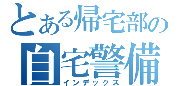 とある帰宅部の自宅警備（インデックス）