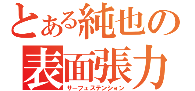 とある純也の表面張力（サーフェステンション）