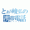 とある峻弘の携帯電話（モバイル）