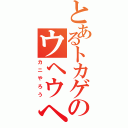 とあるトカゲのウヘウヘ（カニやろう）