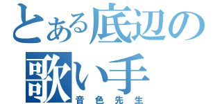 とある底辺の歌い手（音色先生）