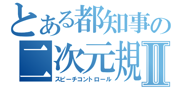 とある都知事の二次元規制Ⅱ（スピーチコントロール）