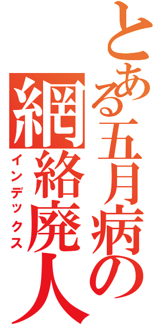 とある五月病の網絡廃人Ⅱ（インデックス）