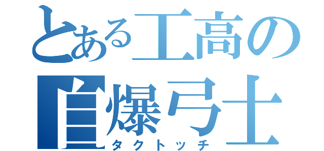 とある工高の自爆弓士（タクトッチ）