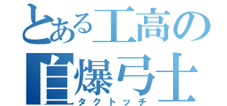 とある工高の自爆弓士（タクトッチ）