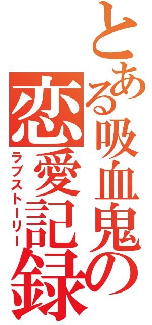 とある吸血鬼の恋愛記録（ラブストーリー）