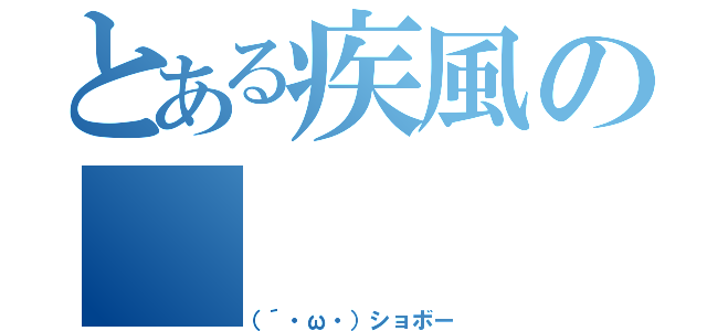 とある疾風の（（´・ω・）ショボー）