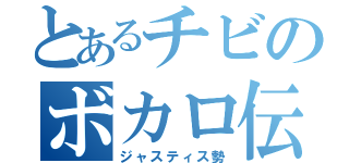 とあるチビのボカロ伝説（ジャスティス勢）