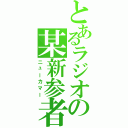 とあるラジオの某新参者（ニューカマー）