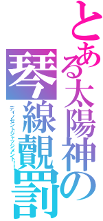 とある太陽神の琴線覿罰（ディノセントジャッジメント！！）