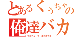 とあるくぅちゃんまーちゃんの俺達バカ社長（プロデューサー海外逃亡中）