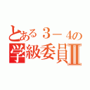 とある３－４の学級委員Ⅱ（）