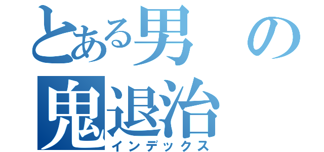 とある男の鬼退治（インデックス）