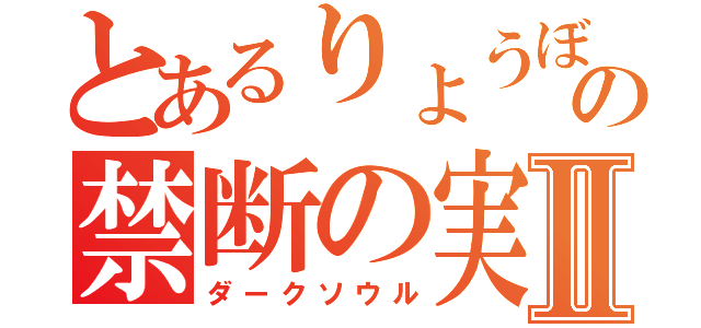 とあるりょうぼんの禁断の実Ⅱ（ダークソウル）