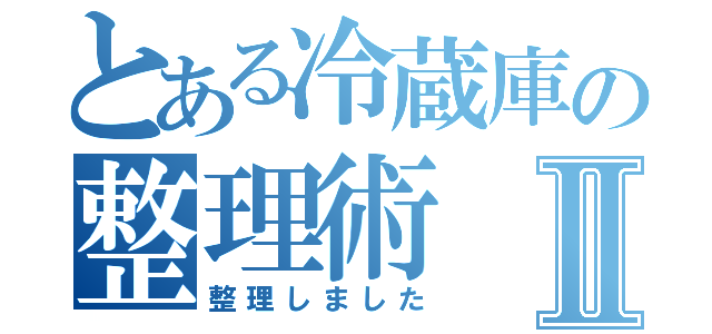 とある冷蔵庫の整理術Ⅱ（整理しました）