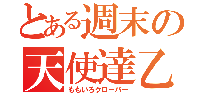 とある週末の天使達乙（ももいろクローバー）