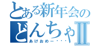 とある新年会のどんちゃん騒ぎⅡ（あけおめー🍻）