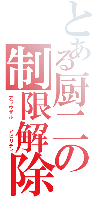 とある厨二の制限解除（アラウザル  アビリティ）