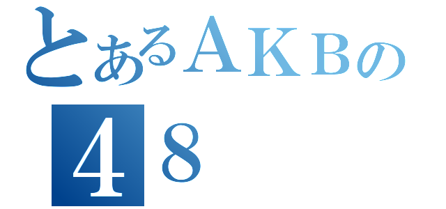 とあるＡＫＢの４８（）