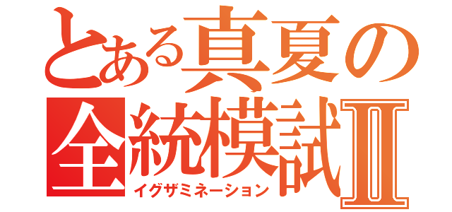 とある真夏の全統模試Ⅱ（イグザミネーション）