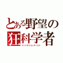 とある野望の狂科学者（マッドサイエンティスト）