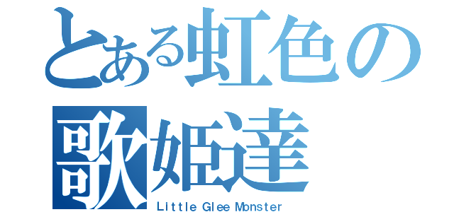 とある虹色の歌姫達（Ｌｉｔｔｌｅ Ｇｌｅｅ Ｍｏｎｓｔｅｒ ）