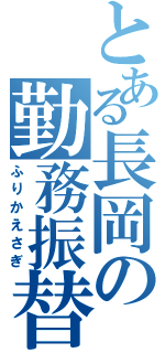 とある長岡の勤務振替Ⅱ（ふりかえさぎ）