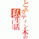 とあるティン木の私生活（（自宅警備員ワロタｗｗｗ））