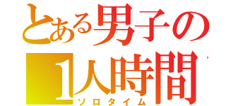 とある男子の１人時間（ソロタイム）