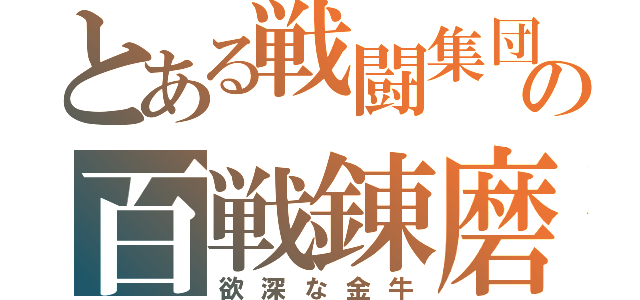 とある戦闘集団の百戦錬磨（欲深な金牛）