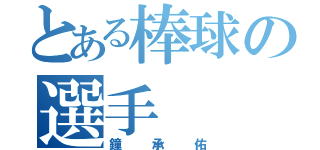 とある棒球の選手（鐘承佑）