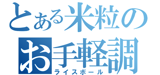 とある米粒のお手軽調理（ライスボール）