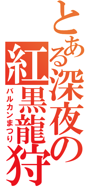 とある深夜の紅黒龍狩（バルカンまつり）