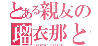 とある親友の瑠衣那と千晴（Ｆｏｒｅｖｅｒ Ｆｒｉｅｎｄ）