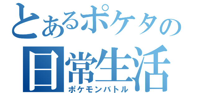 とあるポケタの日常生活（ポケモンバトル）